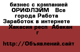 бизнес с компанией ОРИФЛЭЙМ - Все города Работа » Заработок в интернете   . Хакасия респ.,Абакан г.